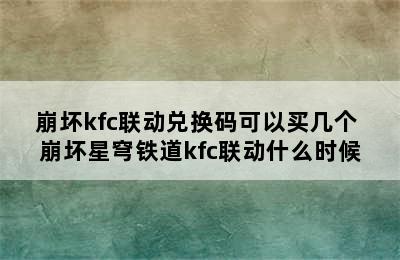 崩坏kfc联动兑换码可以买几个 崩坏星穹铁道kfc联动什么时候